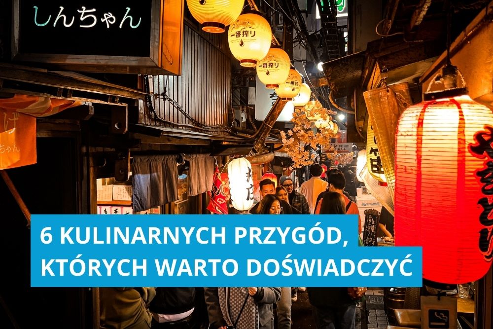 6 kulinarnych przygód, których warto doświadczyć podróżując po świecie