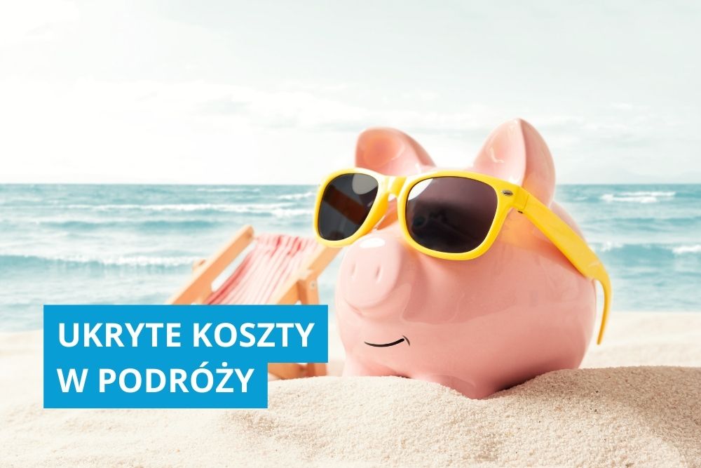 Ukryte koszty w podróży - na co uważać?